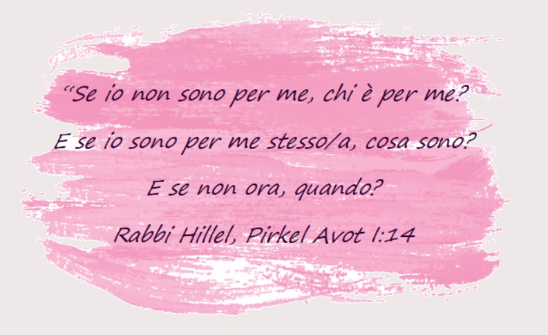 Se io non sono per me, chi è per me? E se io solo per me stesso/a, cosa sono? E se non ora, quando?